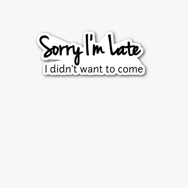 Sorry I'm Late, I didn't want to come